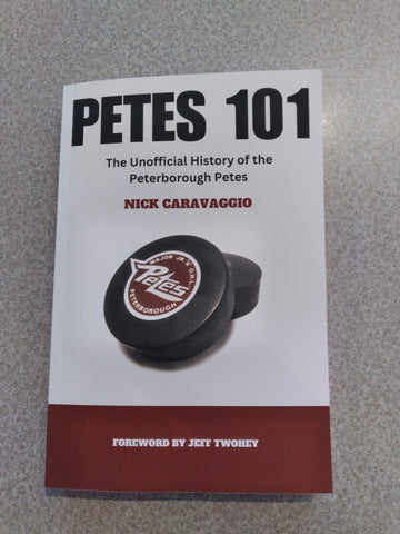 Petes 101: The Unofficial History of the Peterborough Petes - by Nick Caravaggio